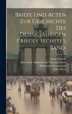 Briefe und Acten zur Geschichte des deissigjährigen Krieges. Sechster Band.