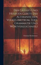 Der Gâthâ's Und Heiligen Gebete Des Altiranischen Volkes (metrum, Text, Grammatik Und Wortverzeichniss.)