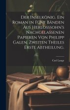 Der Inselkönig. Ein Roman in fünf Bänden aus Herlosssohn's nachgelassenen Papieren von Philipp Galen. Zweiten Theiles erste Abtheilung.