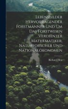 Lebensbilder hervorragender Forstmänner und um das Forstwesen verdienter Mathematiker, Naturforscher und Nationalökonomen