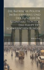 Die Bayrische Politik Im Bauernkrieg Und Der Kanzler Dr. Leonhard Von Eck, Das Haupt Des Schwäbischen Bundes
