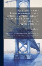 Der Strassen-und Eisenbahnbau in seinem ganzen Umfange und mit besonderer Rücksicht auf die neuesten Constructionen