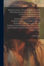 Maran Atha, Oder Das Buch Von Der Erscheinung Und Zukunft Christi, Eine Kürzlich Aufgefundene Alte Konstantinopolitanische Handschrift, Zum Erstenmal