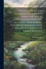 Sonntagsruhe, ein Unterhaltungs- und Erbauungsbuch, enthaltend Gedichte, Aufsätze über Kinder, Parabeln, Legenden und Weltbetrachtungen, Vierte Auflag