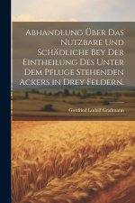 Abhandlung über das Nutzbare und Schädliche bey der Eintheilung des unter dem Pfluge stehenden Ackers in drey Feldern.