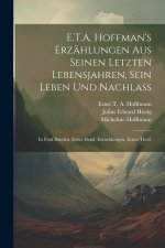E.T.A. Hoffman's Erzählungen Aus Seinen Letzten Lebensjahren, Sein Leben Und Nachlaß