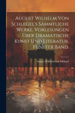 August Wilhelm von Schlegel's sämmtliche Werke. Vorlesungen über dramatische Kunst und Literatur. Fünfter Band.