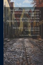 Das Andenken Des Herrn Christian Fürchtegott Gellert, Ausserordentlichen Professors Der Philosophie