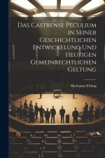 Das Castrense Peculium in Seiner Geschichtlichen Entwickelung Und Heutigen Gemeinrechtlichen Geltung