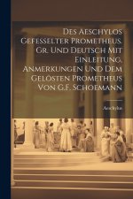 Des Aeschylos Gefesselter Prometheus. Gr. Und Deutsch Mit Einleitung, Anmerkungen Und Dem Gelösten Prometheus Von G.F. Schoemann