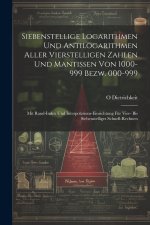 Siebenstellige Logarithmen Und Antilogarithmen Aller Vierstelligen Zahlen Und Mantissen Von 1000-999 Bezw. 000-999