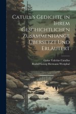 Catull's Gedichte in Ihrem Geschichtlichen Zusammenhange Übersetzt Und Erläutert