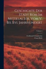 Geschichte Der Stadt Rom Im Mittelalter, Vom V. Bis Xvi. Jahrhundert; Volume 5