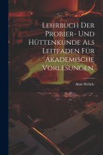 Lehrbuch der Probier- und Hüttenkunde als Leitfaden für akademische Vorlesungen.