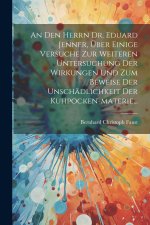 An Den Herrn Dr. Eduard Jenner, Über Einige Versuche Zur Weiteren Untersuchung Der Wirkungen Und Zum Beweise Der Unschädlichkeit Der Kuhpocken-materie