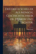 Friedrich Schiller als Mensch, Geschichtschreiber, Denker und Dichter.