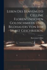 Leben des Benvenuto Cellini, Florentinischen Goldschmieds und Bildhauers von ihm selbst geschrieben.