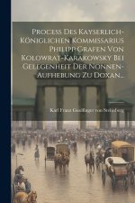 Proceß Des Kayserlich-königlichen Kommissarius Philipp Grafen Von Kolowrat-karakowsky Bei Gelegenheit Der Nonnen-aufhebung Zu Doxan...