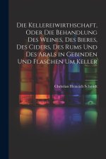 Die Kellereiwirthschaft, oder die Behandlung des Weines, des Bieres, des Ciders, des Rums und des Arals in Gebinden und Flaschen um Keller