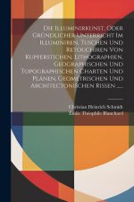 Die Illuminirkunst, Oder Gründlicher Unterricht Im Illuminiren, Tuschen Und Retouchiren Von Kupferstichen, Lithographien, Geographischen Und Topograph