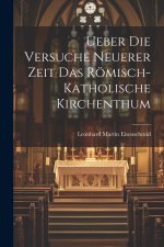 Ueber die Versuche Neuerer Zeit das Römisch-katholische Kirchenthum