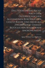 Das Fideikommiß-Recht nach dem österreichischen allgemeinen bürgerlichen Gesetz-Buche und mehr als zweihundert darauf bezüglichen besonderen Anordnung