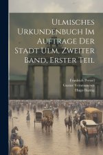Ulmisches Urkundenbuch im Auftrage der Stadt Ulm, Zweiter Band, Erster Teil