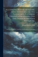 Allgemeine Witterungslehre, oder entwickelung des physischen Zustandes unserer Atmosphäre und der Daher rührenden Witterung