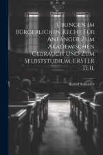 Übungen Im Bürgerlichen Recht Für Anfänger Zum Akademischen Gebrauch Und Zum Selbststudium, ERSTER TEIL