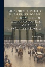 Die Bayrische Politik Im Bauernkrieg Und Der Kanzler Dr. Leonhard Von Eck, Das Haupt Des Schwäbischen Bundes