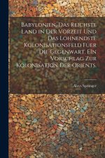 Babylonien, das reichste Land in der Vorzeit und das lohnendste Kolonisationsfeld fuer die Gegenwart. EIn Vorschlag zur kolonisation der Orients.