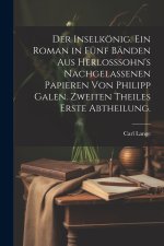 Der Inselkönig. Ein Roman in fünf Bänden aus Herlosssohn's nachgelassenen Papieren von Philipp Galen. Zweiten Theiles erste Abtheilung.