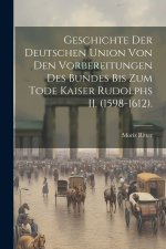 Geschichte der deutschen Union von den Vorbereitungen des Bundes bis zum Tode Kaiser Rudolphs II. (1598-1612).