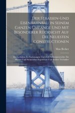 Der Strassen-und Eisenbahnbau in seinem ganzen Umfange und mit besonderer Rücksicht auf die neuesten Constructionen