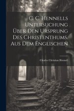 C. C. Hennells Untersuchung über den Ursprung des Christenthums. Aus dem Englischen