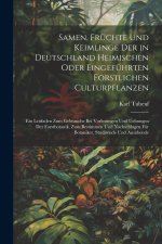 Samen, Früchte Und Keimlinge Der in Deutschland Heimischen Oder Eingeführten Forstlichen Culturpflanzen