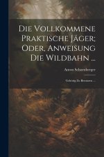 Die Vollkommene Praktische Jäger; Oder, Anweisung Die Wildbahn ...