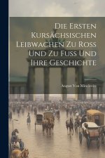 Die Ersten Kursächsischen Leibwachen Zu Ross Und Zu Fuss Und Ihre Geschichte