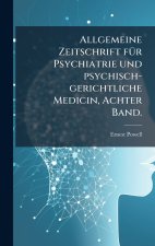 Allgemeine Zeitschrift fÃ¼r Psychiatrie und psychisch-gerichtliche Medicin, Achter Band.