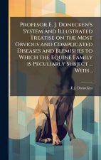 Profesor E. J. Donecken's System and Illustrated Treatise on the Most Obvious and Complicated Diseases and Blemishes to Which the Equine Family is Pec