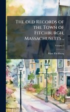 The old Records of the Town of Fitchburgh, Massachusetts ..