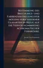 Bestimmung des Brechungs- und FarbenzerstreuungsvermÃ¶gens verschiedener Glasarten in Bezug auf die Vervollkommnung achromatischer FernrÃ¶hre.