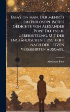 Essay on man. Der Mensch ein philosophisches Gedichte von Alexander Pope. Deutsche Uebersetzung. Mit der englÃ¤ndischen Urschrift nach der letzen verm