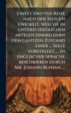 Eines Christen Reise nach der Seligen Ewigkeit, welche in unterschiedlichen artigen Sinnbildern den gantzen Zustand einer ... Seele vorstellet, ... In