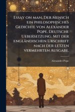 Essay on man. Der Mensch ein philosophisches Gedichte von Alexander Pope. Deutsche Uebersetzung. Mit der englÃ¤ndischen Urschrift nach der letzen verm