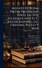 Alegato De Buena Prueba Presentado Por El Lic. Luis Velazquez Ante El C. Juez De Jilotepec. Lic. Cristobal Poulet Y Mier