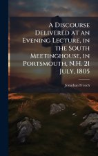A Discourse Delivered at an Evening Lecture, in the South Meetinghouse, in Portsmouth, N.H. 21 July, 1805