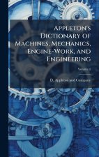 Appleton's Dictionary of Machines, Mechanics, Engine-Work, and Engineering