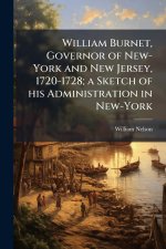 William Burnet, Governor of New-York and New Jersey, 1720-1728; a Sketch of his Administration in New-York