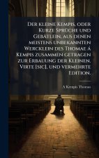 Der kleine Kempis, oder Kurze SprÃ¼che und GebÃ¤tlein, aus denen meistens unbekannten Wercklein des Thomae Ã¡ Kempis zusammen getragen zur Erbauung de